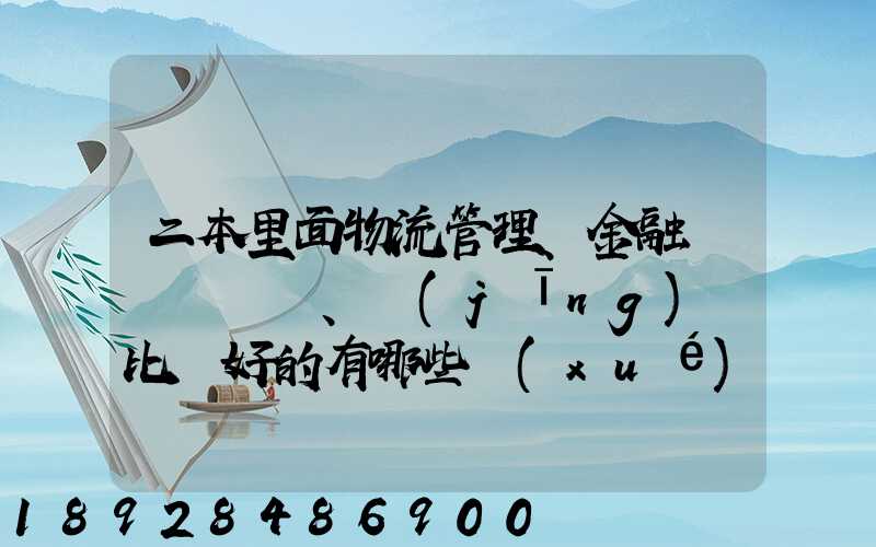二本里面物流管理、金融、經(jīng)濟比較好的有哪些學(xué)校